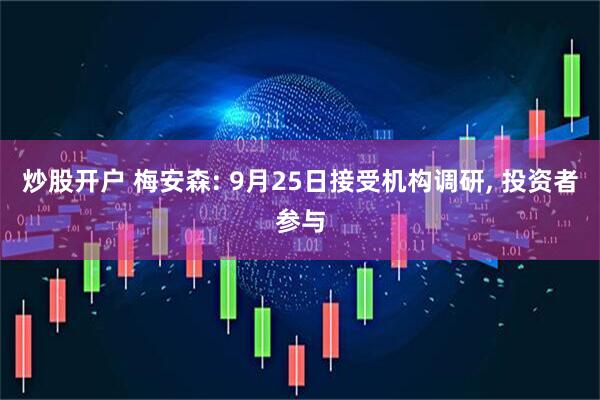 炒股开户 梅安森: 9月25日接受机构调研, 投资者参与