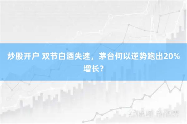 炒股开户 双节白酒失速，茅台何以逆势跑出20%增长？