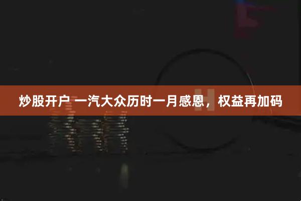 炒股开户 一汽大众历时一月感恩，权益再加码