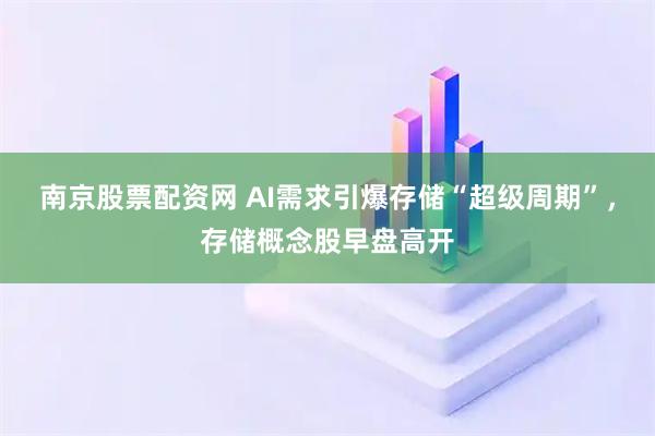 南京股票配资网 AI需求引爆存储“超级周期”，存储概念股早盘高开