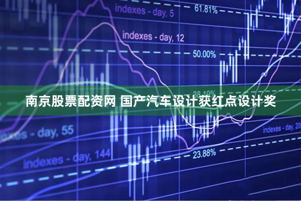 南京股票配资网 国产汽车设计获红点设计奖