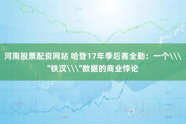 河南股票配资网站 哈登17年季后赛全勤：一个\