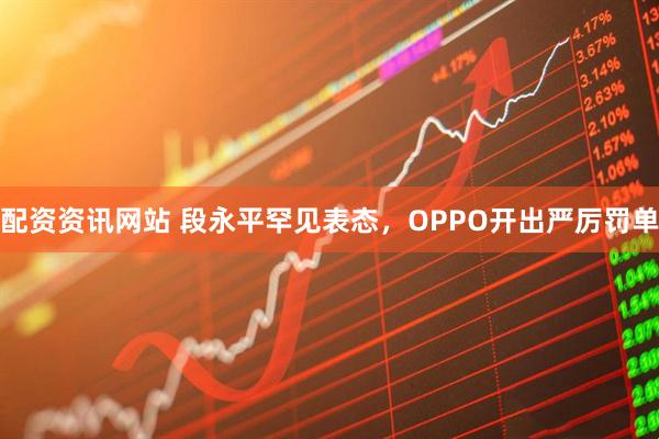 配资资讯网站 段永平罕见表态，OPPO开出严厉罚单