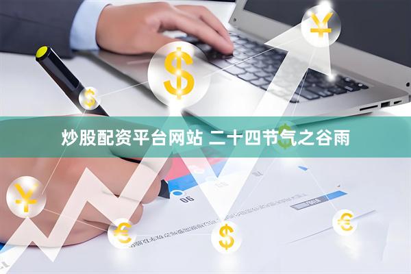 炒股配资平台网站 二十四节气之谷雨