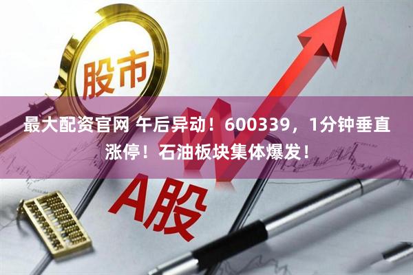 最大配资官网 午后异动!600339,1分钟垂直涨停!石油板块集体爆发!
