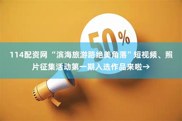 114配资网 “滨海旅游路绝美角落”短视频、照片征集活动第一期入选作品来啦→