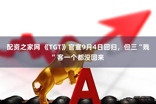配资之家网 《TGT》官宣9月4日回归，但三“贱”客一个都没回来
